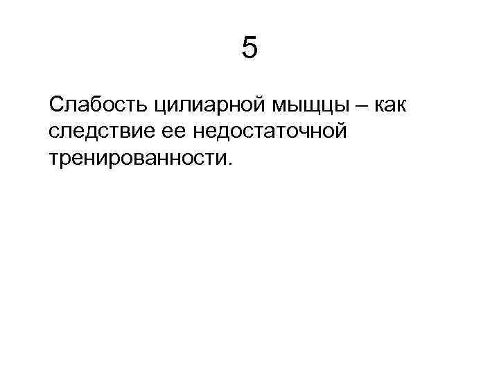 5 Слабость цилиарной мыщцы – как следствие ее недостаточной тренированности. 