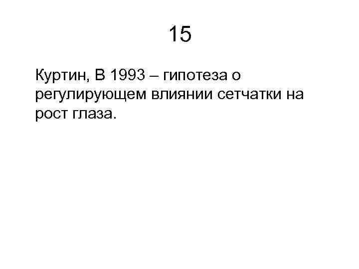 15 Куртин, В 1993 – гипотеза о регулирующем влиянии сетчатки на рост глаза. 