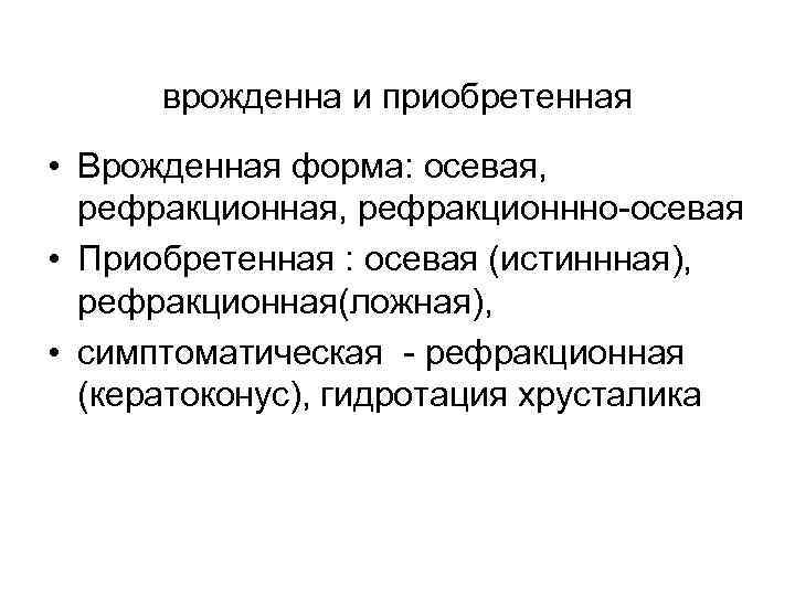 врожденна и приобретенная • Врожденная форма: осевая, рефракционнно-осевая • Приобретенная : осевая (истиннная), рефракционная(ложная),