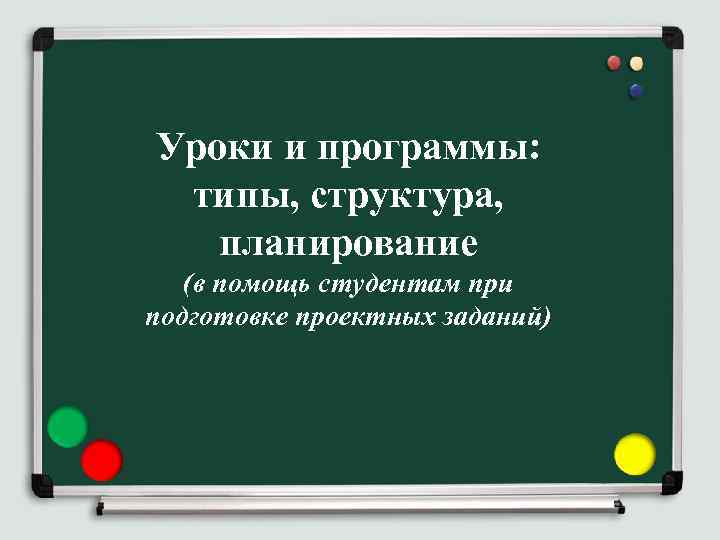 Уроки и программы: типы, структура, планирование (в помощь студентам при подготовке проектных заданий) 