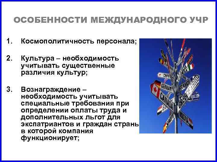 ОСОБЕННОСТИ МЕЖДУНАРОДНОГО УЧР 1. Космополитичность персонала; 2. Культура – необходимость учитывать существенные различия культур;