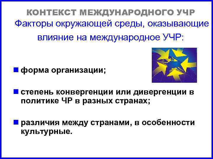 КОНТЕКСТ МЕЖДУНАРОДНОГО УЧР Факторы окружающей среды, оказывающие влияние на международное УЧР: n форма организации;