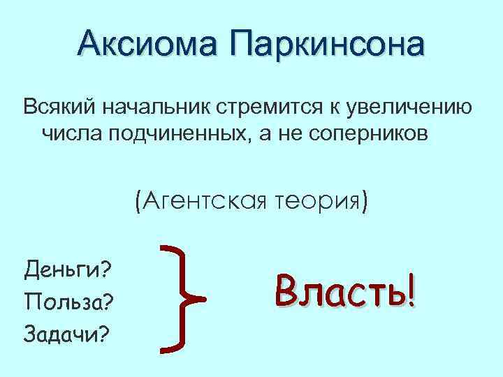 Аксиома Паркинсона Всякий начальник стремится к увеличению числа подчиненных, а не соперников (Агентская теория)