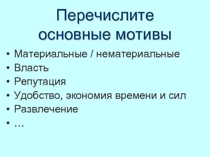 Перечислите основные мотивы • • • Материальные / нематериальные Власть Репутация Удобство, экономия времени