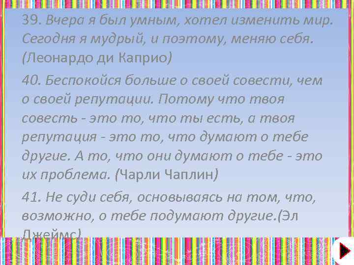 39. Вчера я был умным, хотел изменить мир. Сегодня я мудрый, и поэтому, меняю