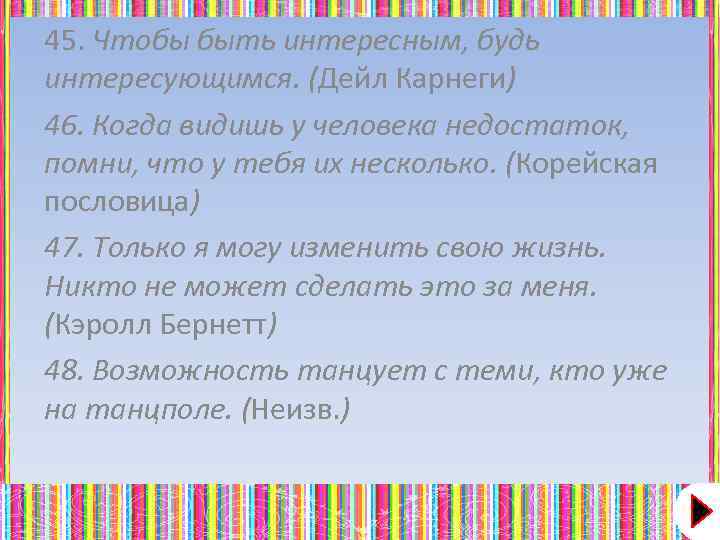 45. Чтобы быть интересным, будь интересующимся. (Дейл Карнеги) 46. Когда видишь у человека недостаток,