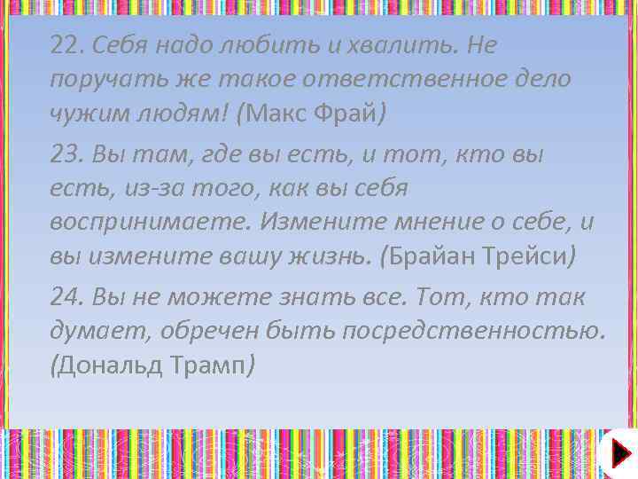 22. Себя надо любить и хвалить. Не поручать же такое ответственное дело чужим людям!