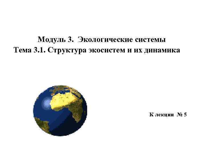 Модуль 3. Экологические системы Тема 3. 1. Структура экосистем и их динамика К лекции