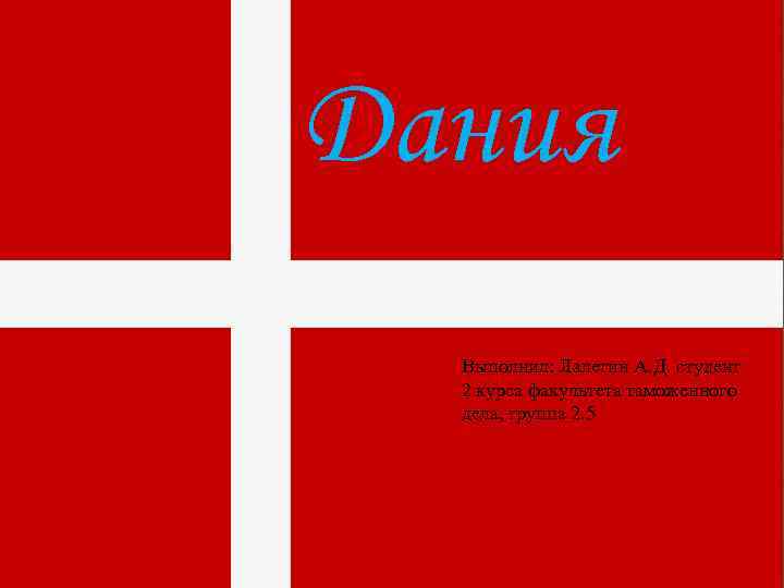 Дания Выполнил: Лалетин А. Д. студент 2 курса факультета таможенного дела, группа 2. 5