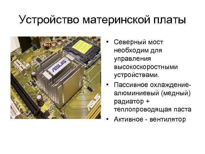 Устройство материнской платы • Северный мост необходим для управления высокоскоростными устройствами. • Пассивное охлаждениеалюминиевый