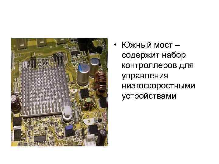  • Южный мост – содержит набор контроллеров для управления низкоскоростными устройствами 