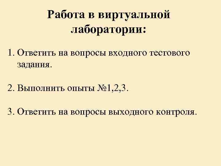 Работа в виртуальной лаборатории: 1. Ответить на вопросы входного тестового задания. 2. Выполнить опыты