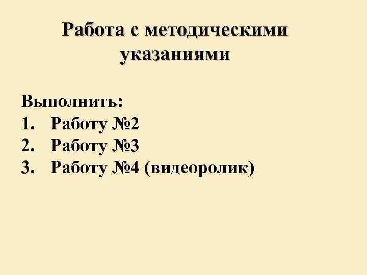 Работа с методическими указаниями Выполнить: 1. Работу № 2 2. Работу № 3 3.