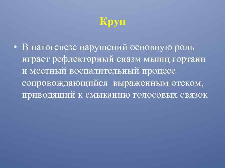 Круп • В патогенезе нарушений основную роль играет рефлекторный спазм мышц гортани и местный