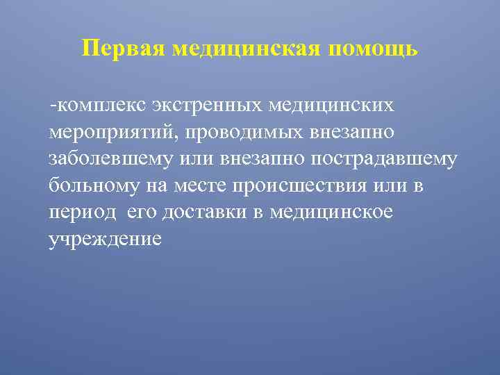 Первая медицинская помощь -комплекс экстренных медицинских мероприятий, проводимых внезапно заболевшему или внезапно пострадавшему больному