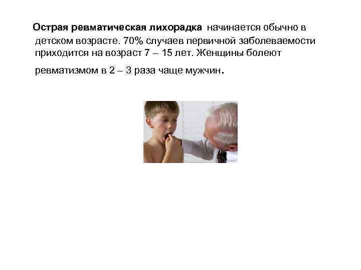 Острая ревматическая лихорадка начинается обычно в детском возрасте. 70% случаев первичной заболеваемости приходится на