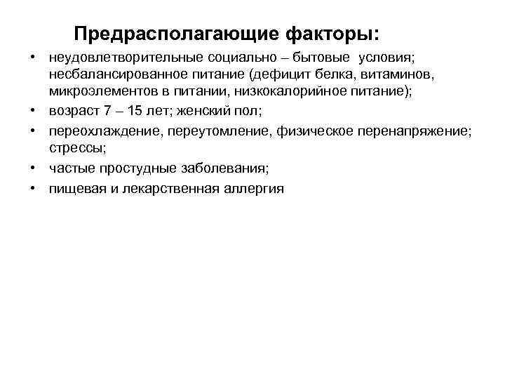 Предрасполагающие факторы: • неудовлетворительные социально – бытовые условия; несбалансированное питание (дефицит белка, витаминов, микроэлементов