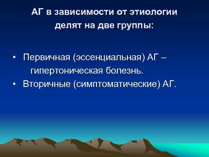 АГ в зависимости от этиологии делят на две группы: • Первичная (эссенциальная) АГ –