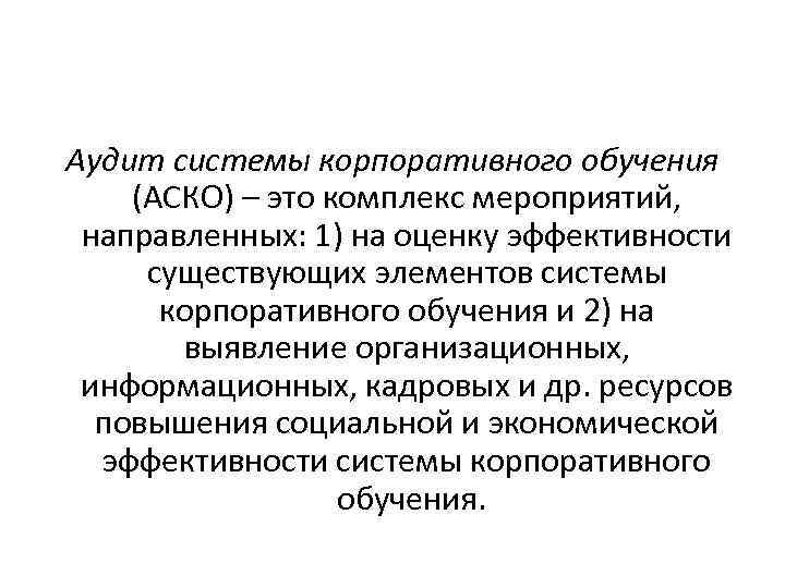 Аудит системы корпоративного обучения (АСКО) – это комплекс мероприятий, направленных: 1) на оценку эффективности