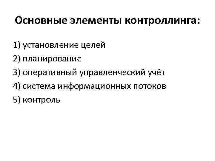 Основные элементы контроллинга: 1) установление целей 2) планирование 3) оперативный управленческий учёт 4) система