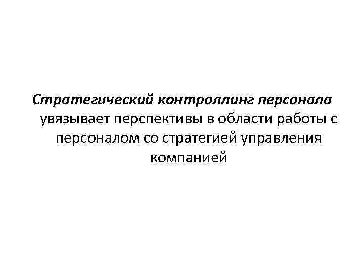 Стратегический контроллинг персонала увязывает перспективы в области работы с персоналом со стратегией управления компанией