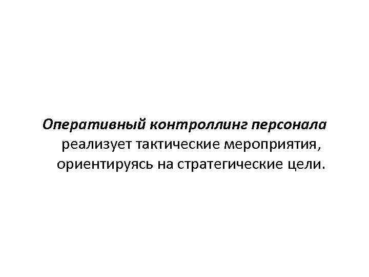 Оперативный контроллинг персонала реализует тактические мероприятия, ориентируясь на стратегические цели. 