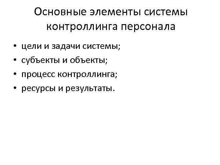 Основные элементы системы контроллинга персонала • • цели и задачи системы; субъекты и объекты;