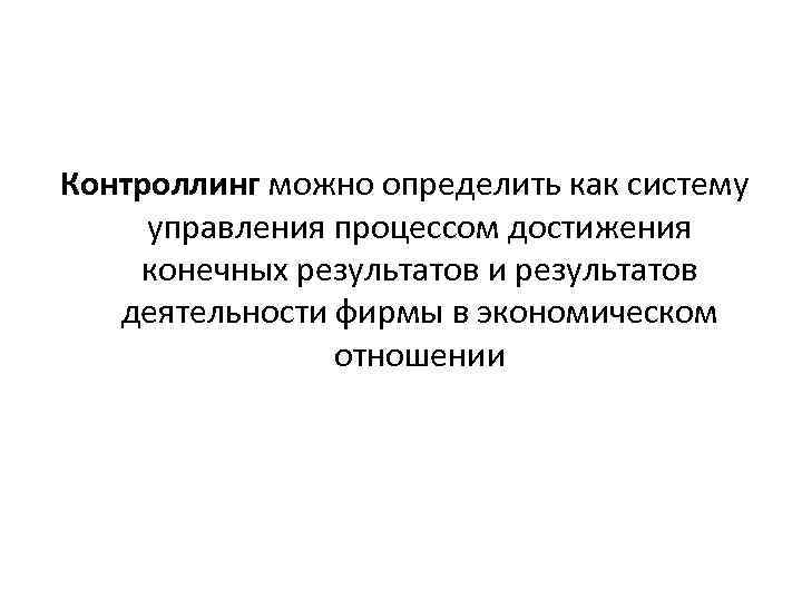 Контроллинг можно определить как систему управления процессом достижения конечных результатов и результатов деятельности фирмы