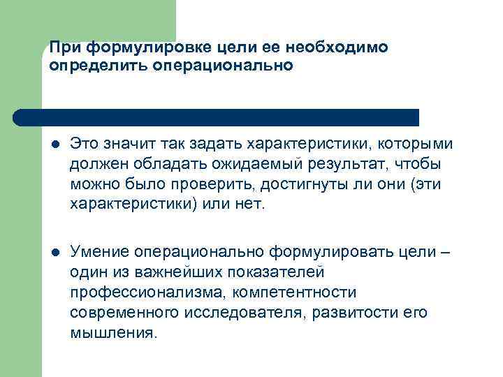 При формулировке цели ее необходимо определить операционально l Это значит так задать характеристики, которыми