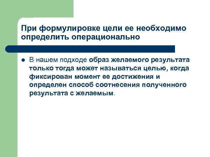 При формулировке цели ее необходимо определить операционально l В нашем подходе образ желаемого результата