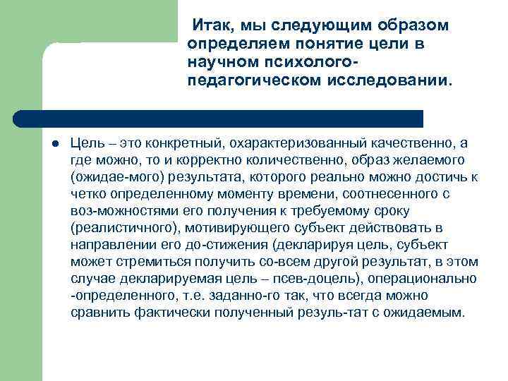 Итак, мы следующим образом определяем понятие цели в научном психологопедагогическом исследовании. l Цель –