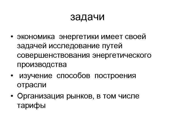 задачи • экономика энергетики имеет своей задачей исследование путей совершенствования энергетического производства • изучение