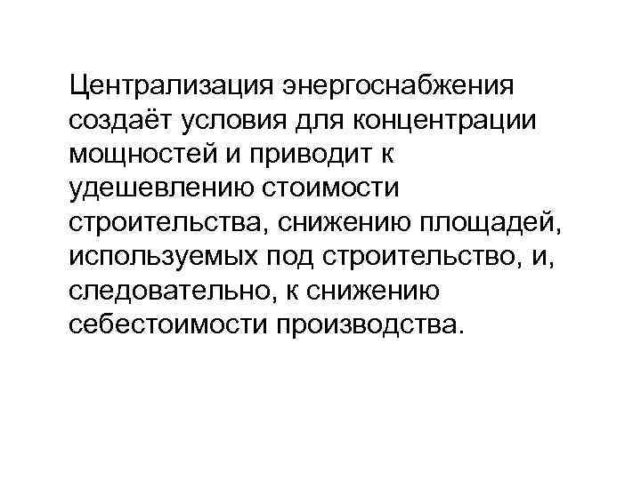 Централизация энергоснабжения создаёт условия для концентрации мощностей и приводит к удешевлению стоимости строительства, снижению