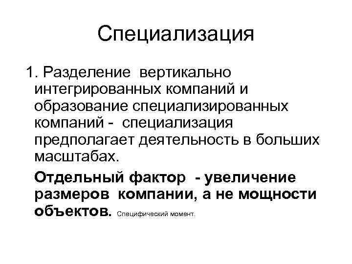 Специализация 1. Разделение вертикально интегрированных компаний и образование специализированных компаний специализация предполагает деятельность в