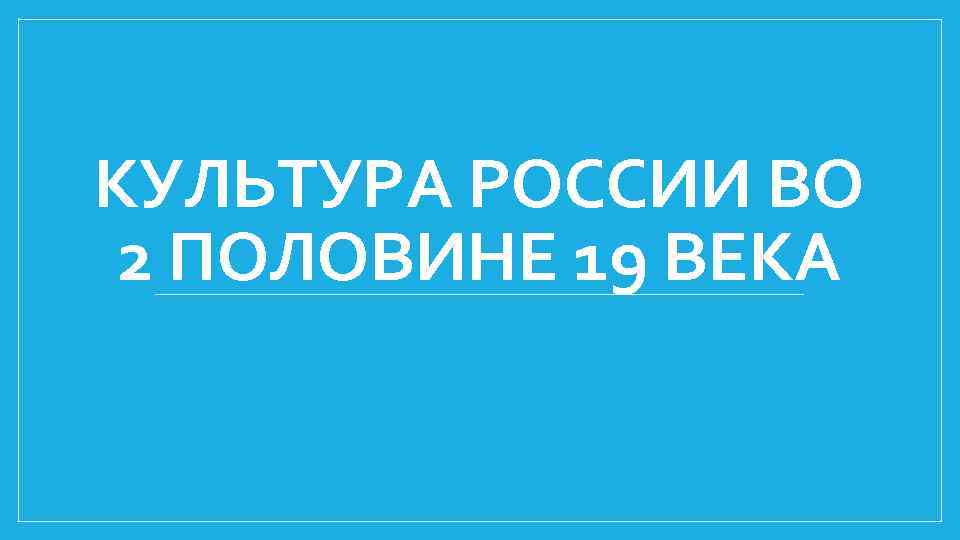 КУЛЬТУРА РОССИИ ВО 2 ПОЛОВИНЕ 19 ВЕКА 
