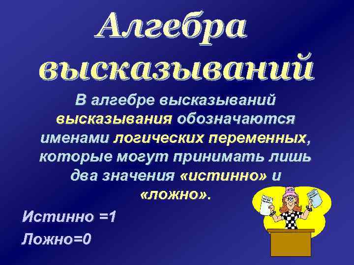 В алгебре высказываний высказывания обозначаются именами логических переменных, которые могут принимать лишь два значения