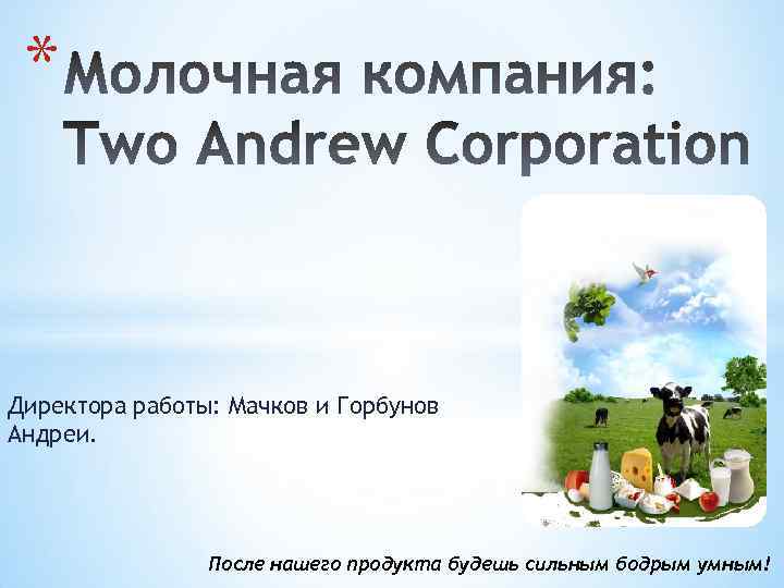 * Директора работы: Мачков и Горбунов Андреи. После нашего продукта будешь сильным бодрым умным!