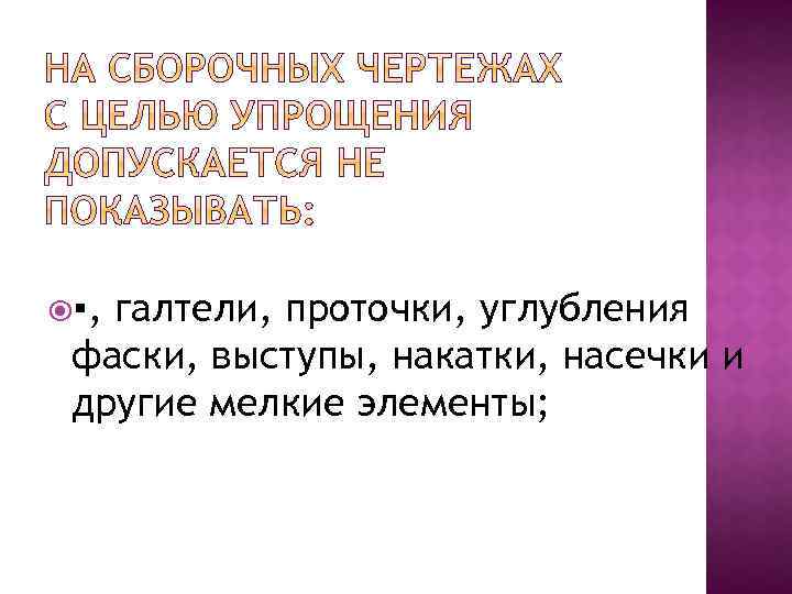  ▪, галтели, проточки, углубления фаски, выступы, накатки, насечки и другие мелкие элементы; 