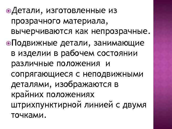  Детали, изготовленные из прозрачного материала, вычерчиваются как непрозрачные. Подвижные детали, занимающие в изделии