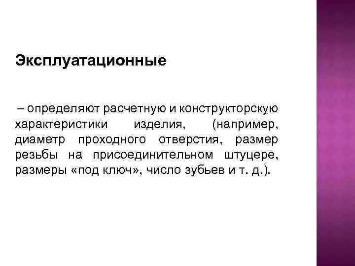 Эксплуатационные – определяют расчетную и конструкторскую характеристики изделия, (например, диаметр проходного отверстия, размер резьбы