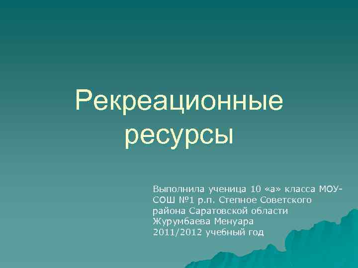 Рекреационные ресурсы Выполнила ученица 10 «а» класса МОУСОШ № 1 р. п. Степное Советского