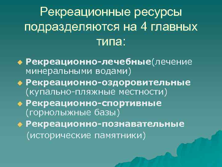 Рекреационные ресурсы подразделяются на 4 главных типа: Рекреационно-лечебные(лечение минеральными водами) u Рекреационно-оздоровительные (купально-пляжные местности)