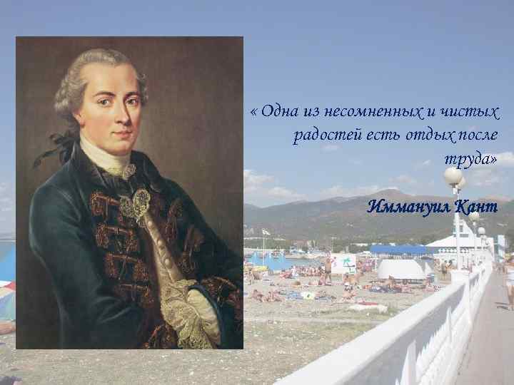  « Одна из несомненных и чистых радостей есть отдых после труда» Иммануил Кант
