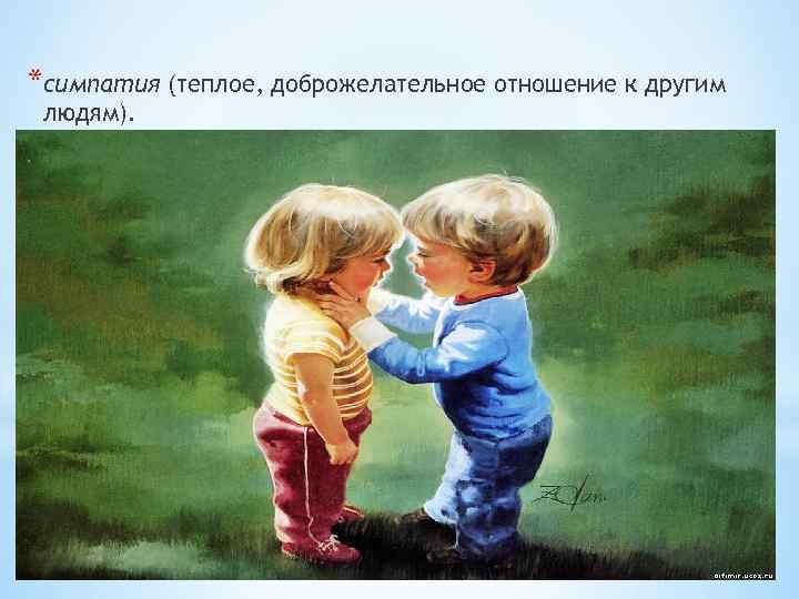 *симпатия (теплое, доброжелательное отношение к другим людям). 