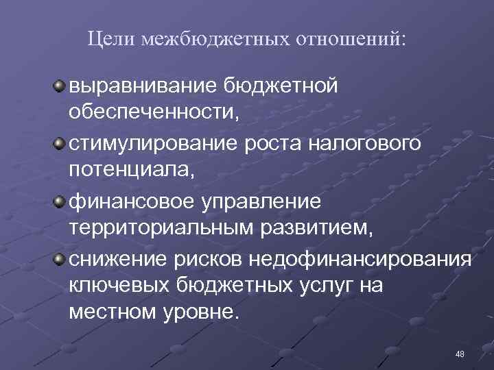 Цели межбюджетных отношений: выравнивание бюджетной обеспеченности, стимулирование роста налогового потенциала, финансовое управление территориальным развитием,
