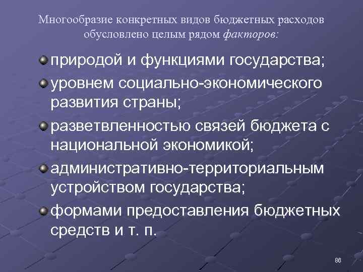 Многообразие конкретных видов бюджетных расходов обусловлено целым рядом факторов: природой и функциями государства; уровнем