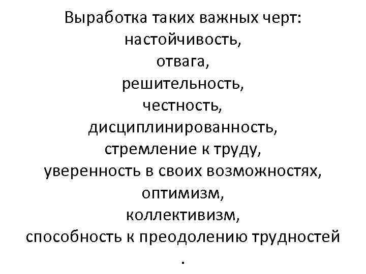 Выработка таких важных черт: настойчивость, отвага, решительность, честность, дисциплинированность, стремление к труду, уверенность в