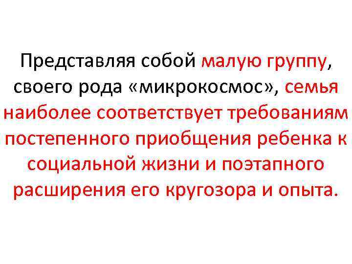 Представляя собой малую группу, своего рода «микрокосмос» , семья наиболее соответствует требованиям постепенного приобщения