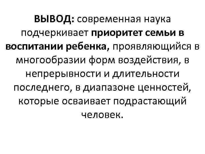 Приоритет семейного воспитания. Приоритеты семейного воспитания:. Приоритеты семьи в воспитании ребенка. Приоритет семейного воспитания детей пример. Современная наука. Вывод.