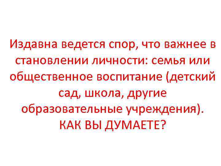 Издавна ведется спор, что важнее в становлении личности: семья или общественное воспитание (детский сад,